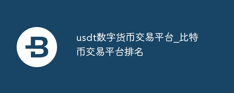 usdt数字货币交易平台_比特币交易平台排名